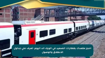 احجز مقعدك بقطارات الصعيد في الويك إند اليوم: تعرف على جداول الانطلاق والوصول